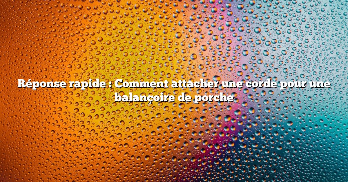 Réponse rapide : Comment attacher une corde pour une balançoire de porche